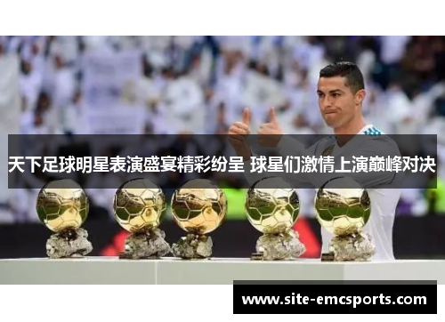 天下足球明星表演盛宴精彩纷呈 球星们激情上演巅峰对决