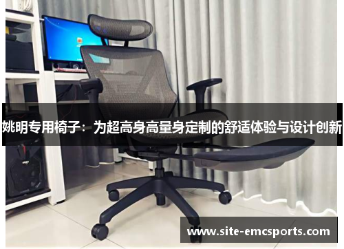 姚明专用椅子：为超高身高量身定制的舒适体验与设计创新