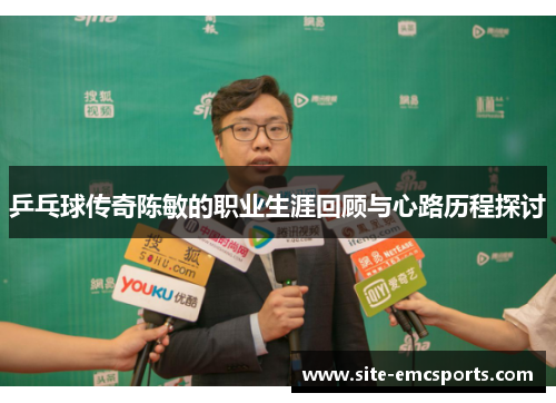 乒乓球传奇陈敏的职业生涯回顾与心路历程探讨