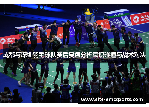 成都与深圳羽毛球队赛后复盘分析意识碰撞与战术对决