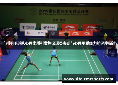 广州羽毛球队心理素质引发热议球员表现与心理承受能力的深度探讨
