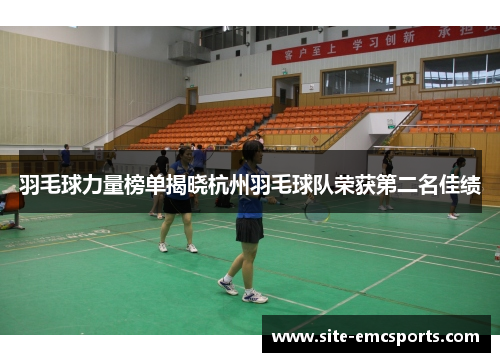 羽毛球力量榜单揭晓杭州羽毛球队荣获第二名佳绩