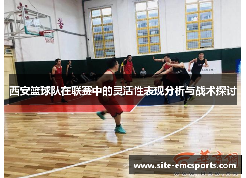 西安篮球队在联赛中的灵活性表现分析与战术探讨