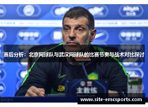 赛后分析：北京网球队与武汉网球队的比赛节奏与战术对比探讨
