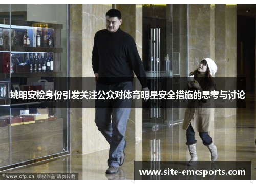 姚明安检身份引发关注公众对体育明星安全措施的思考与讨论