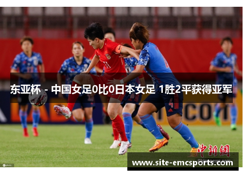 东亚杯 - 中国女足0比0日本女足 1胜2平获得亚军