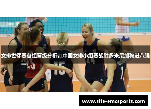 女排世锦赛各组晋级分析,中国女排小组赛战胜多米尼加稳进八强 女排世锦赛各组晋级分析,中国女排小组赛战胜多米尼加稳进八强