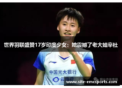 世界羽联盛赞17岁印度少女：她震撼了老大姐辛杜