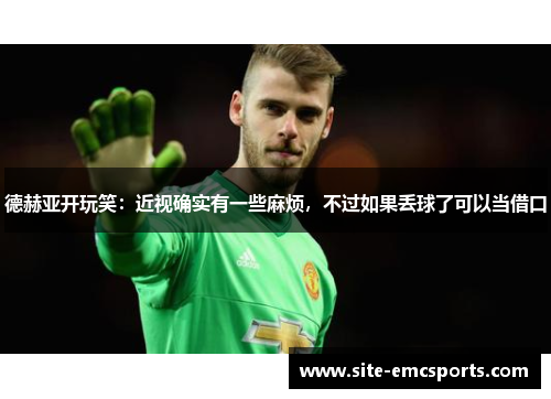 德赫亚开玩笑:近视确实有一些麻烦,不过如果丢球了可以当借口 德赫亚开玩笑:近视确实有一些麻烦,不过如果丢球了可以当借口