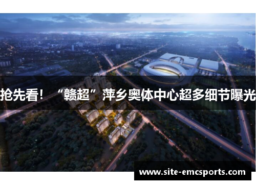 抢先看!“赣超”萍乡奥体中心超多细节曝光 抢先看!“赣超”萍乡奥体中心超多细节曝光