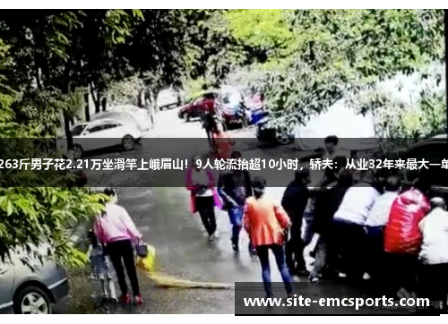 263斤男子花2.21万坐滑竿上峨眉山!9人轮流抬超10小时,轿夫:从业32年来最大一单 263斤男子花2.21万坐滑竿上峨眉山!9人轮流抬超10小时,轿夫:从业32年来最大一单