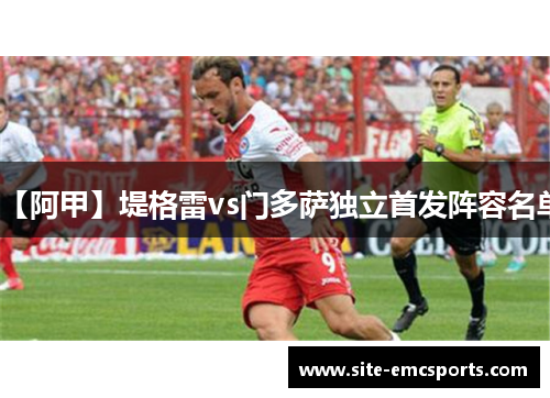 【阿甲】堤格雷vs门多萨独立首发阵容名单